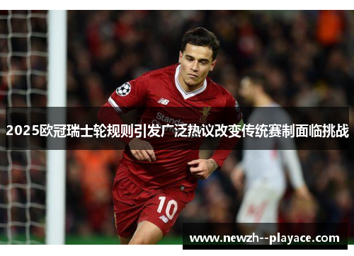 2025欧冠瑞士轮规则引发广泛热议改变传统赛制面临挑战