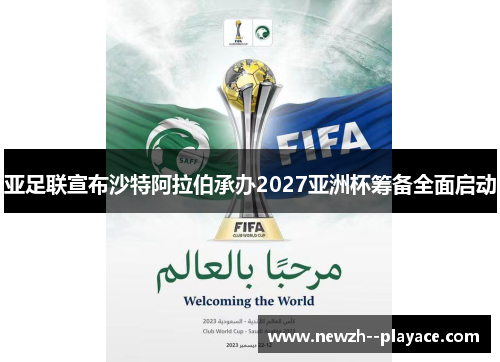 亚足联宣布沙特阿拉伯承办2027亚洲杯筹备全面启动 亚足联宣布沙特阿拉伯承办2027亚洲杯筹备全面启动