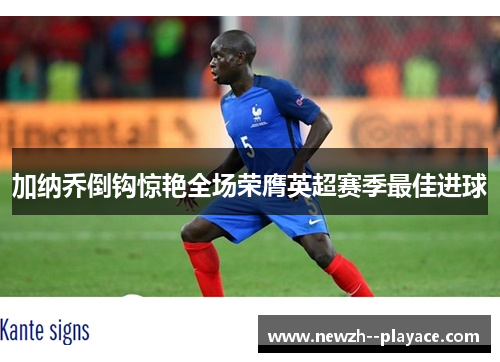 加纳乔倒钩惊艳全场荣膺英超赛季最佳进球 加纳乔倒钩惊艳全场荣膺英超赛季最佳进球