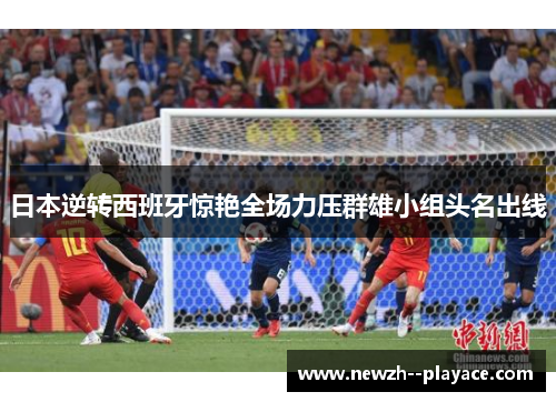 日本逆转西班牙惊艳全场力压群雄小组头名出线 日本逆转西班牙惊艳全场力压群雄小组头名出线