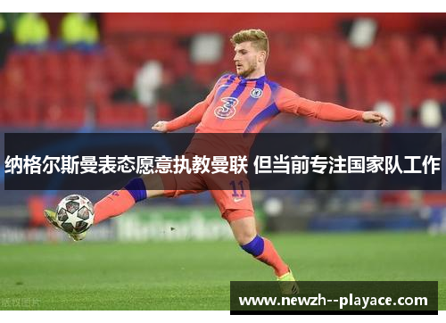 纳格尔斯曼表态愿意执教曼联 但当前专注国家队工作