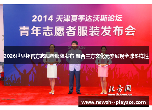 2026世界杯官方志愿者服装发布 融合三方文化元素展现全球多样性