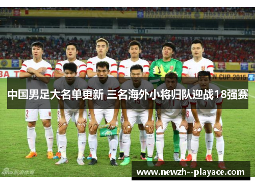 中国男足大名单更新 三名海外小将归队迎战18强赛