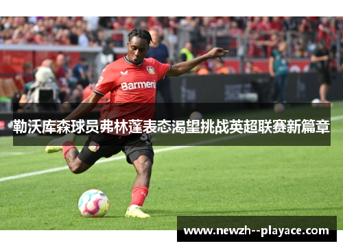 勒沃库森球员弗林蓬表态渴望挑战英超联赛新篇章