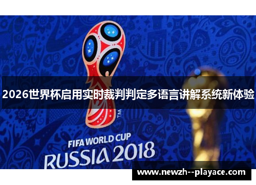2026世界杯启用实时裁判判定多语言讲解系统新体验