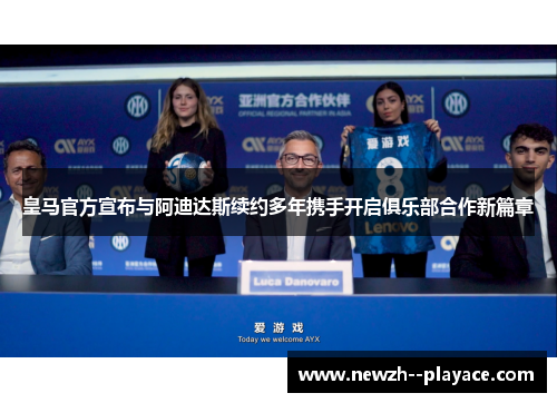 皇马官方宣布与阿迪达斯续约多年携手开启俱乐部合作新篇章 皇马官方宣布与阿迪达斯续约多年携手开启俱乐部合作新篇章